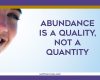 Abundance is a Quality, not a Quantity, who you are