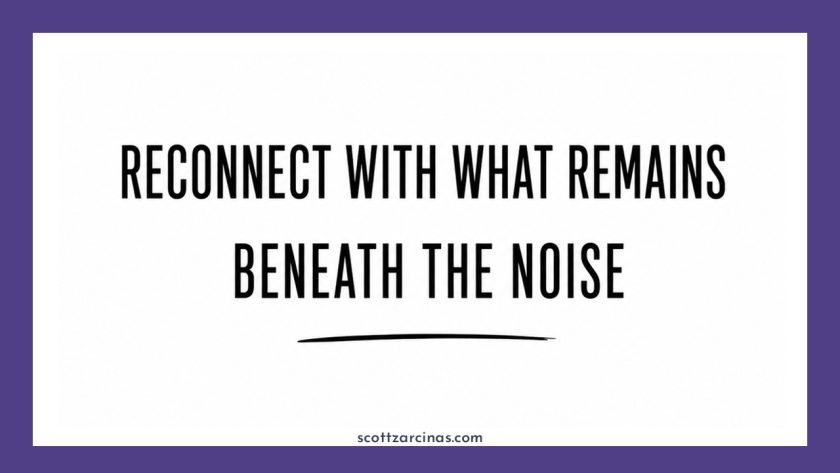 Reconnect with what remains beneath the noise